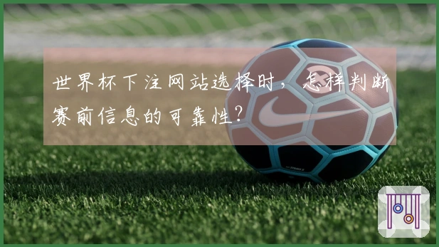 世界杯下注网站选择时,怎样判断赛前信息的可靠性?