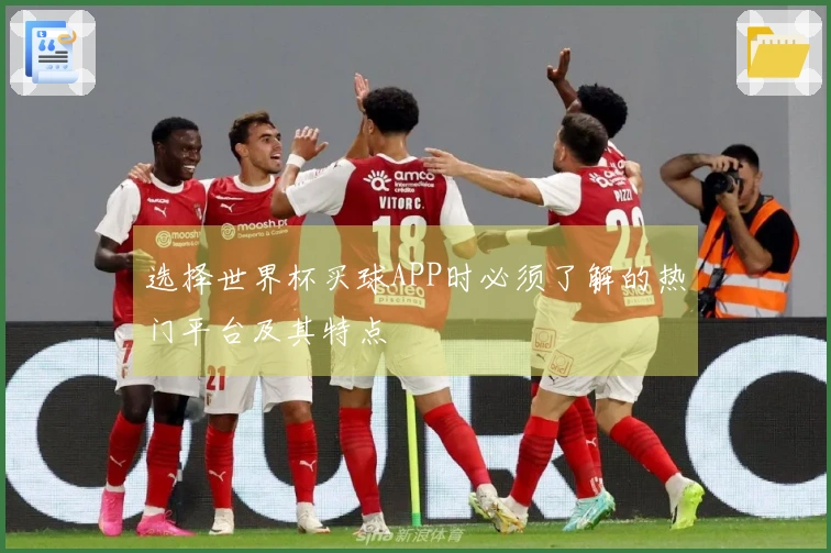 选择世界杯买球APP时必须了解的热门平台及其特点