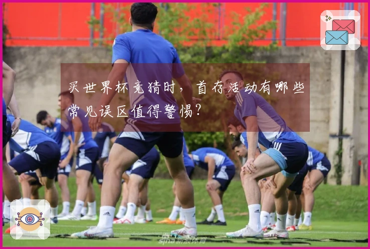 买世界杯竞猜时，首存活动有哪些常见误区值得警惕？