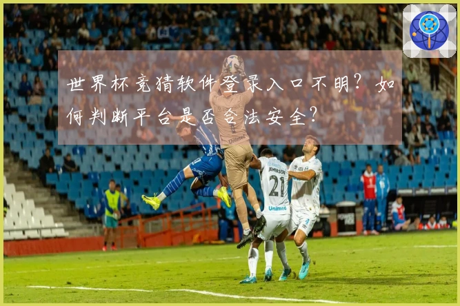 世界杯竞猜软件登录入口不明？如何判断平台是否合法安全？