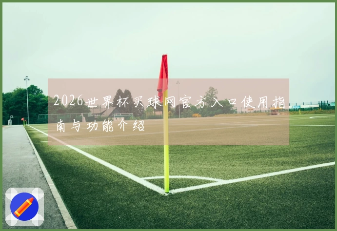 2026世界杯买球网官方入口使用指南与功能介绍