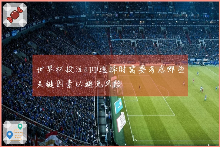 世界杯投注app选择时需要考虑哪些关键因素以避免风险