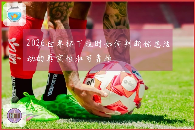 2026世界杯下注时如何判断优惠活动的真实性和可靠性