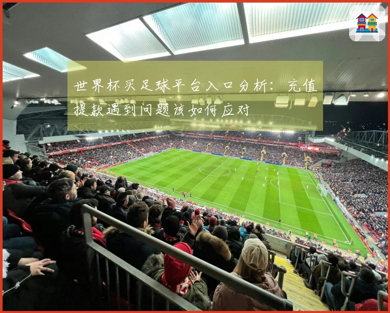 世界杯买足球平台入口分析：充值提款遇到问题该如何应对