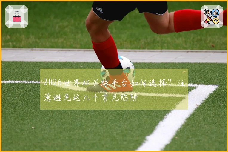 2026世界杯买球平台如何选择？注意避免这几个常见陷阱