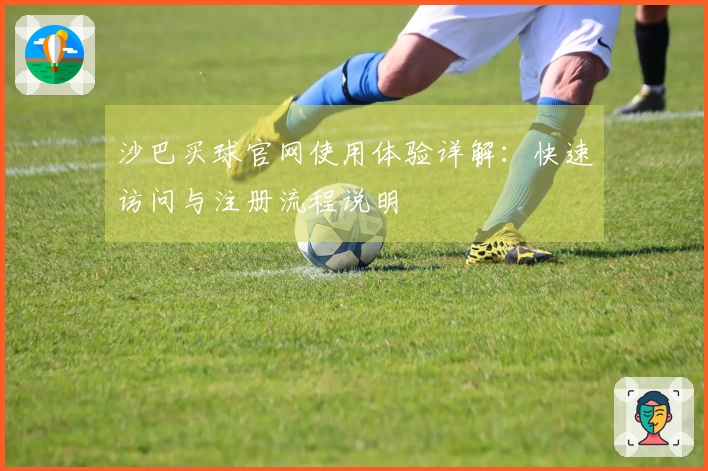 沙巴买球官网使用体验详解：快速访问与注册流程说明