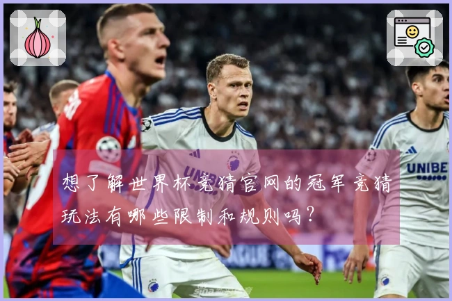 想了解世界杯竞猜官网的冠军竞猜玩法有哪些限制和规则吗？