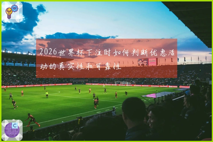 2026世界杯下注时如何判断优惠活动的真实性和可靠性