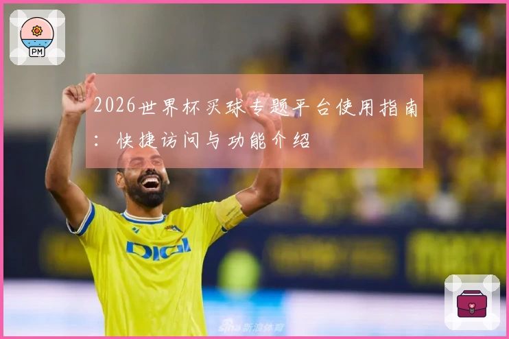 2026世界杯买球专题平台使用指南：快捷访问与功能介绍
