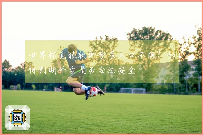 世界杯竞猜软件登录入口不明?如何判断平台是否合法安全?