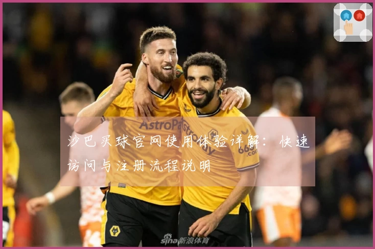 沙巴买球官网使用体验详解:快速访问与注册流程说明
