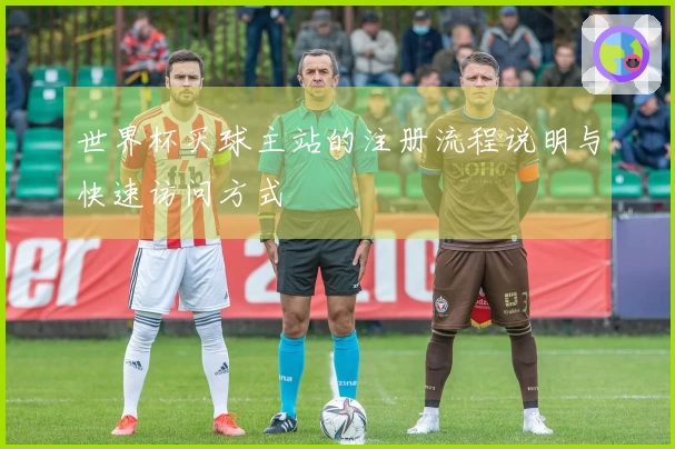 世界杯买球主站的注册流程说明与快速访问方式