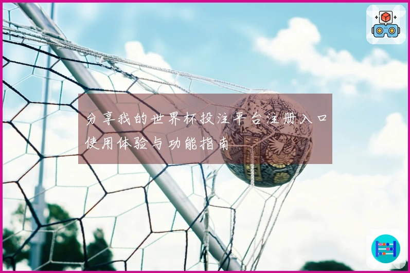 分享我的世界杯投注平台注册入口使用体验与功能指南