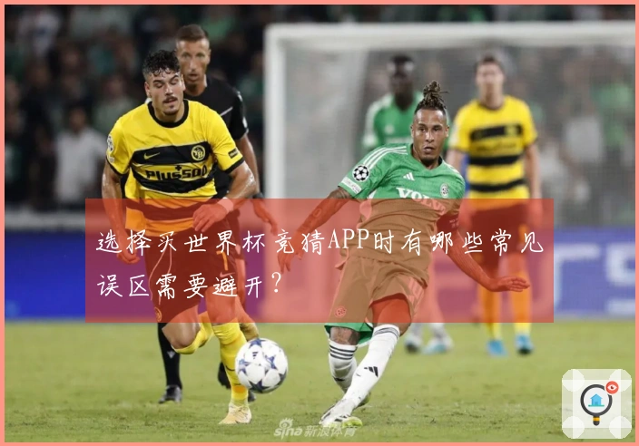 选择买世界杯竞猜APP时有哪些常见误区需要避开？