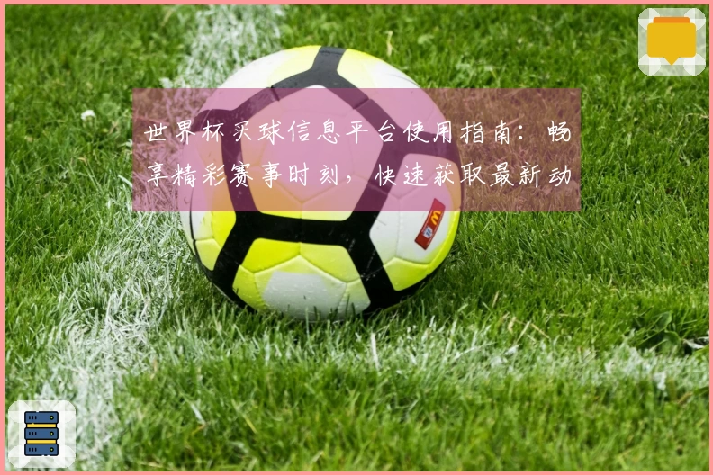 世界杯买球信息平台使用指南：畅享精彩赛事时刻，快速获取最新动态