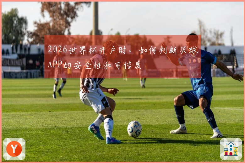 2026世界杯开户时，如何判断买球APP的安全性和可信度