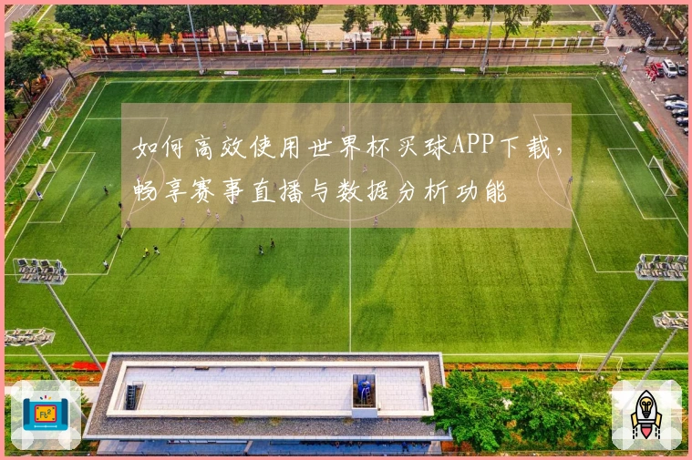 如何高效使用世界杯买球APP下载，畅享赛事直播与数据分析功能