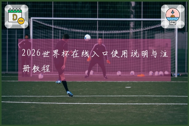 2026世界杯在线入口使用说明与注册教程