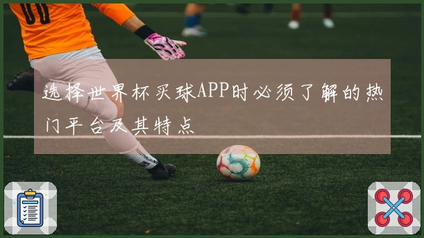 选择世界杯买球APP时必须了解的热门平台及其特点