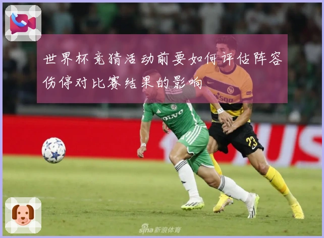 世界杯竞猜活动前要如何评估阵容伤停对比赛结果的影响