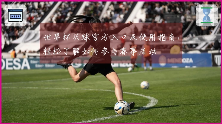 世界杯买球官方入口及使用指南，轻松了解如何参与赛事活动