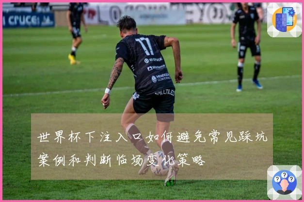 世界杯下注入口如何避免常见踩坑案例和判断临场变化策略