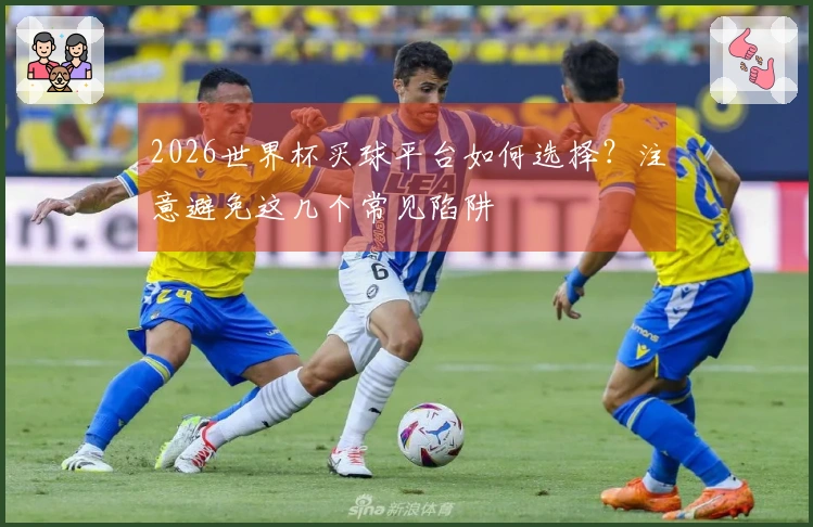 2026世界杯买球平台如何选择？注意避免这几个常见陷阱