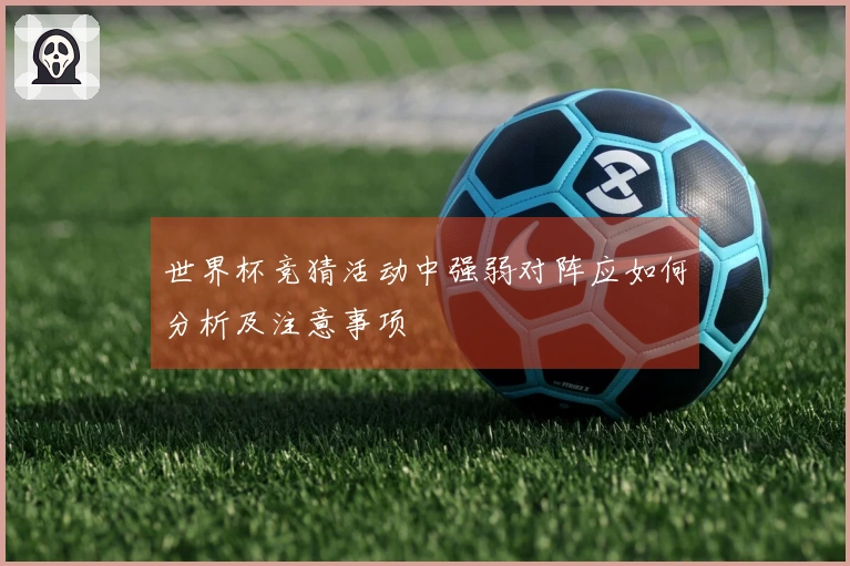 世界杯竞猜活动中强弱对阵应如何分析及注意事项