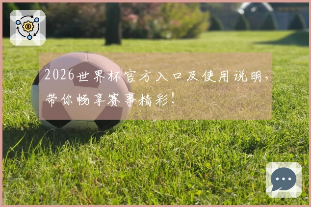 2026世界杯官方入口及使用说明，带你畅享赛事精彩！