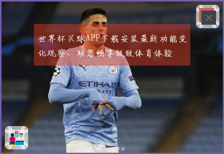 世界杯买球APP下载安装最新功能变化观察，助您畅享极致体育体验